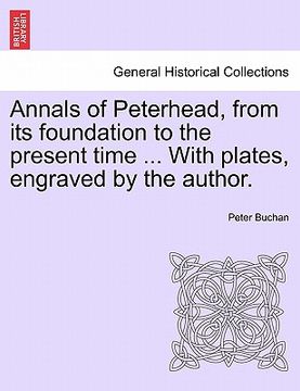 portada annals of peterhead, from its foundation to the present time ... with plates, engraved by the author. (in English)