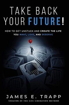 portada Take Back Your Future! Get Unstuck and Create the Life you Want, Love, and Deserve 