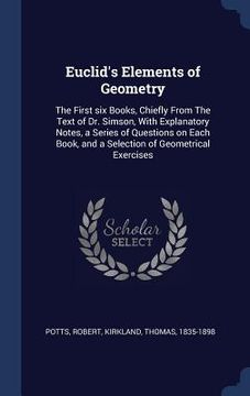 portada Euclid's Elements of Geometry: The First six Books, Chiefly From The Text of Dr. Simson, With Explanatory Notes, a Series of Questions on Each Book, (en Inglés)