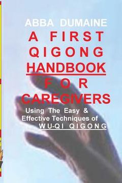 portada A First Qigong Handbook For Caregivers: Using The Easy & Effective Techniques Of Wu-Qi Qigong (en Inglés)