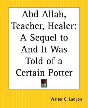 portada abd allah, teacher, healer: a sequel to and it was told of a certain potter (en Inglés)