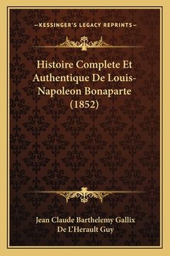 portada Histoire Complete Et Authentique De Louis-Napoleon Bonaparte (1852) (en Francés)