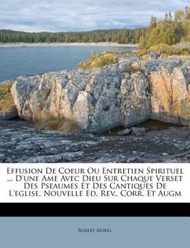 portada Effusion De Coeur Ou Entretien Spirituel ... D'une Ame Avec Dieu Sur Chaque Verset Des Pseaumes Et Des Cantiques De L'eglise. Nouvelle Ed. Rev., Corr. (en Francés)