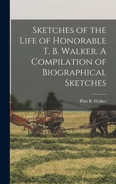 portada Sketches of the Life of Honorable T. B. Walker. A Compilation of Biographical Sketches (en Inglés)
