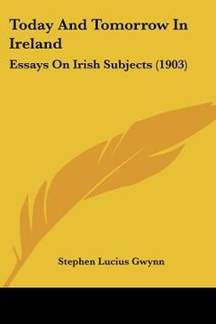 portada today and tomorrow in ireland: essays on irish subjects (1903) (in English)