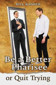 portada Be a Better Pharisee, or Quit Trying (in English)