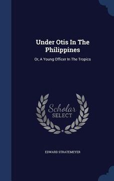 portada Under Otis In The Philippines: Or, A Young Officer In The Tropics