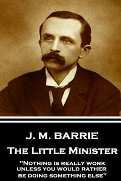 portada J.M. Barrie - The Little Minister: "Nothing is really work unless you would rather be doing something else" (en Inglés)