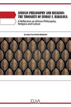 portada African Philosophy and Religion: The Thoughts of Sunday F. Babalola: A Reflection on African Philosophy, Religion and Culture (en Inglés)