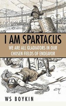 portada I Am Spartacus: We Are All Gladiators in Our Chosen Fields of Endeavor (en Inglés)