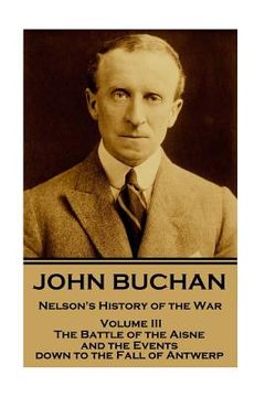 portada John Buchan - Nelson's History of the War - Volume III (of XXIV): The Battle of the Aisne and the Events down to the Fall of Antwerp. (en Inglés)