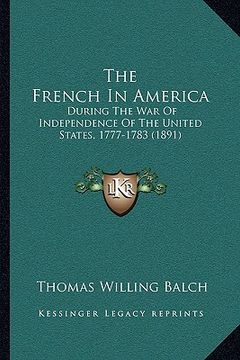 portada the french in america: during the war of independence of the united states, 1777-1783 (1891) (in English)