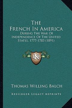 portada the french in america: during the war of independence of the united states, 1777-1783 (1891) (en Inglés)