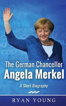 portada The German Chancellor Angela Merkel - A Short Biography