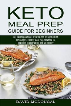 portada Keto Meal Prep Guide for Beginners: The Complete Healthy Meal Prep Cookbook for Beginners to Lose Weight and get Healthy (Get Healthy and Feel Great on the Ketogenic Diet) (en Inglés)