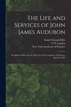 portada The Life and Services of John James Audubon: an Address Before the the [sic] New York Academy of Sciences, April 26, 1893 (in English)