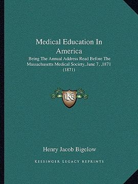 portada medical education in america: being the annual address read before the massachusetts medical society, june 7, ,1871 (1871) (en Inglés)