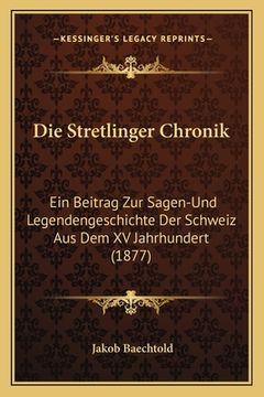 portada Die Stretlinger Chronik: Ein Beitrag Zur Sagen-Und Legendengeschichte Der Schweiz Aus Dem XV Jahrhundert (1877) (in German)