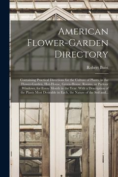 portada American Flower-garden Directory; Containing Practical Directions for the Culture of Plants, in the Flower-garden, Hot-house, Green-house, Rooms, or P