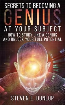 portada Secrets To Becoming A Genius At Your Subject: How to Study Like A Genius & Unlock Your Full Potential (Study Skills, Effective Learning, Smart Thinkin (en Inglés)