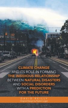 portada Climate Change and Its Role in Forming the Insidious Relationship Between Natural Disasters and Social Disorders with a Prediction for the Future (en Inglés)
