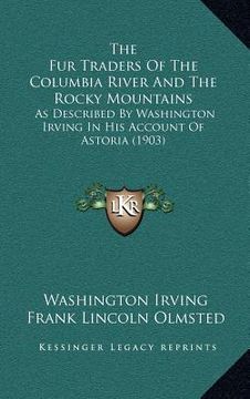 portada the fur traders of the columbia river and the rocky mountains: as described by washington irving in his account of astoria (1903) (in English)