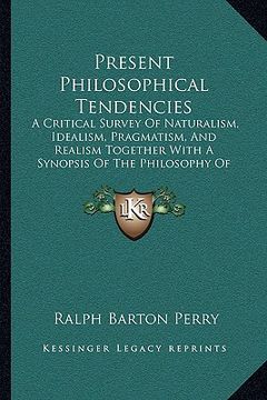 portada present philosophical tendencies: a critical survey of naturalism, idealism, pragmatism, and realism together with a synopsis of the philosophy of wil