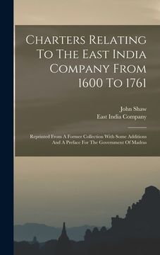 portada Charters Relating To The East India Company From 1600 To 1761: Reprinted From A Former Collection With Some Additions And A Preface For The Government (in English)