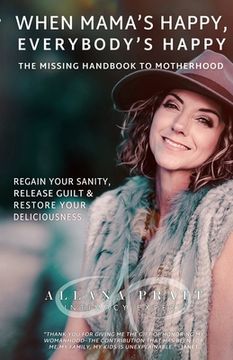 portada When Mama's Happy, Everybody's Happy: The Missing Handbook To Motherhood Regain Your Sanity, Release Guilt & Restore Your Deliciousness (en Inglés)