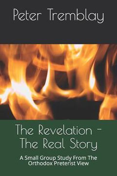 portada The Revelation - The Real Story: A Small Group Study From The Orthodox Preterist View (en Inglés)