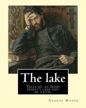 portada The lake. By: George Moore and William Heinemann: Tells of an Irish priest's loss not of faith, but of commitment to the principles (en Inglés)