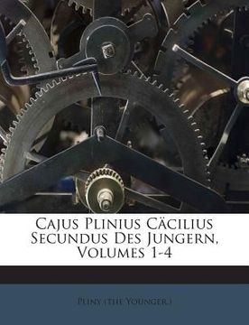 portada Cajus Plinius Cäcilius Secundus Des Jungern, Volumes 1-4 (en Alemán)