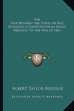 portada the war between the states or was secession a constitutionalthe war between the states or was secession a constitutional right previous to the war of (en Inglés)