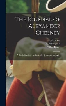 portada The Journal of Alexander Chesney: A South Carolina Loyalist in the Revolution and After (en Inglés)