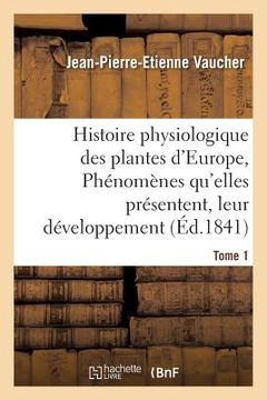 portada Histoire Physiologique Des Plantes d'Europe, Exposition Des Phénomènes Qu'elles Présentent Tome 1 (en Francés)