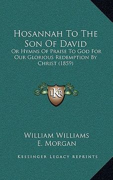 portada Hosannah To The Son Of David: Or Hymns Of Praise To God For Our Glorious Redemption By Christ (1859) (en Inglés)