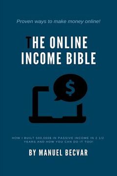portada The Online Income Bible: How I built my online business made 500,000$ of passive income in 2 1/2 years and how you can do it too (in English)