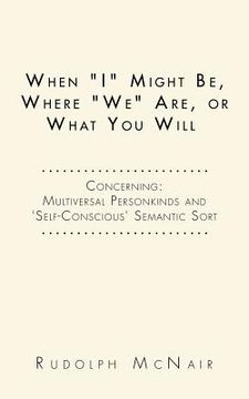 portada When "I" Might Be, Where "We" Are, or What You Will: Concerning: Multiversal Personkinds and 'Self-Conscious' Semantic Sort (in English)