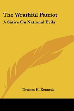 portada the wrathful patriot: a satire on national evils (en Inglés)