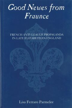 portada Good Newes From Fraunce: French Anti-League Propaganda in Late Elizabethan England (en Inglés)