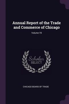 portada Annual Report of the Trade and Commerce of Chicago; Volume 19 (en Inglés)