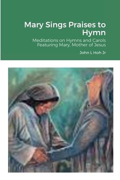 portada Mary Sings Praises to Hymn: Meditations on Hymns and Carols Featuring Mary, Mother of Jesus (en Inglés)