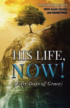 portada His Life, Now!: Fifty Days of Grace - A Devotional (en Inglés)