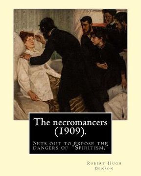 portada The necromancers (1909). By: Robert Hugh Benson: In THE NECROMANCERS Robert Hugh Benson sets out to expose the dangers of "Spiritism," interest in (en Inglés)