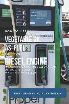 portada How to Use Vegetable Oil as Fuel for Your Diesel Engine: Introduction to the Elaboration of Biodiesel and a Waste Oil Processor