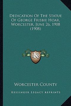 portada dedication of the statue of george frisbie hoar, worcester, june 26, 1908 (1908) (en Inglés)