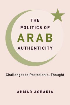 portada The Politics of Arab Authenticity: Challenges to Postcolonial Thought (en Inglés)