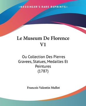 portada Le Museum De Florence V1: Ou Collection Des Pierres Gravees, Statues, Medailles Et Peintures (1787) (en Francés)