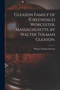 portada Gleason Family of (Greendale) Worcester, Massachusetts, by Walter Tolman Gleason. (en Inglés)