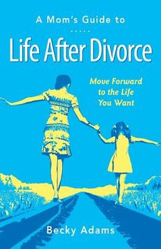 portada A Mom's Guide to Life After Divorce: Move Forward to the Life You Want (en Inglés)